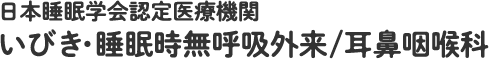 日本睡眠学会認定医療機関　いびき・睡眠時無呼吸外来/耳鼻咽喉科