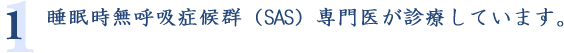 1.睡眠時無呼吸症候群（SAS）専門医が診療しています。